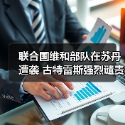 联合国谴责苏丹无人机袭击维和人员 呼吁全面停火-启闻网 联合国谴责苏丹无人机袭击维和人员 呼吁全面停火-启闻网