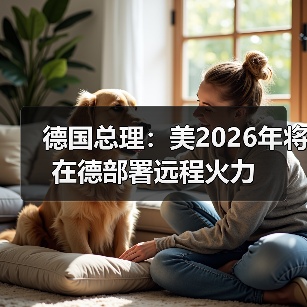 美德达成2026年远程火力部署协议 俄方威胁反制-启闻网 美德达成2026年远程火力部署协议 俄方威胁反制-启闻网