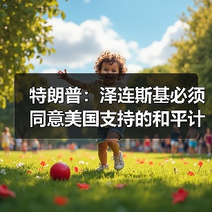 特朗普称泽连斯基需接受美国和平计划方能结束俄乌冲突-启闻网 特朗普称泽连斯基需接受美国和平计划方能结束俄乌冲突-启闻网