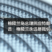 格陵兰岛总理回应特朗普:格陵兰永远是我们的领土 格陵兰岛总理回应特朗普:格陵兰永远是我们的领土