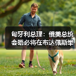匈牙利总理:俄美总统会晤必将在布达佩斯举行 匈牙利总理:俄美总统会晤必将在布达佩斯举行