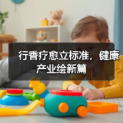 行香疗愈立标准,健康产业绘新篇 行香疗愈立标准,健康产业绘新篇