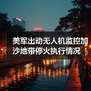 美军出动无人机监控加沙地带停火执行情况 美军出动无人机监控加沙地带停火执行情况