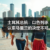土耳其表态:以色列承认索马里兰独立遭拒-启闻网 土耳其表态:以色列承认索马里兰独立遭拒-启闻网