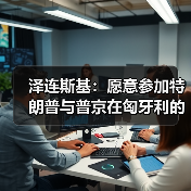泽连斯基愿赴布达佩斯会晤 推动俄乌和谈停火-启闻网 泽连斯基愿赴布达佩斯会晤 推动俄乌和谈停火-启闻网