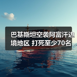 巴基斯坦空袭阿富汗边境地区 打死至少70名武装人员 巴基斯坦空袭阿富汗边境地区 打死至少70名武装人员