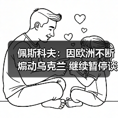 佩斯科夫:因欧洲不断煽动乌克兰 继续暂停谈判是唯一选择 佩斯科夫:因欧洲不断煽动乌克兰 继续暂停谈判是唯一选择