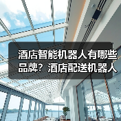 酒店智能机器人有哪些品牌?酒店配送机器人哪家最好? 酒店智能机器人有哪些品牌?酒店配送机器人哪家最好?