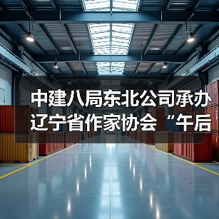 中建八局东北公司承办辽宁省作家协会“午后文学时光”读书活动 中建八局东北公司承办辽宁省作家协会“午后文学时光”读书活动