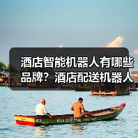 酒店智能机器人有哪些品牌?酒店配送机器人哪家最好? 酒店智能机器人有哪些品牌?酒店配送机器人哪家最好?