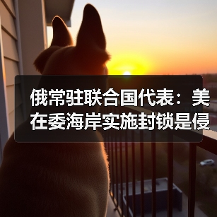 俄斥美委内瑞拉封锁为侵略行为违反国际法-启闻网 俄斥美委内瑞拉封锁为侵略行为违反国际法-启闻网