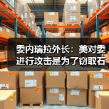 美国-委内瑞拉冲突升级 资源争夺与军事威胁交织-启闻网 美国-委内瑞拉冲突升级 资源争夺与军事威胁交织-启闻网