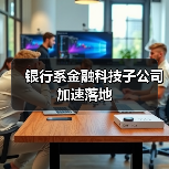 银行系金融科技子公司加速落地 银行系金融科技子公司加速落地