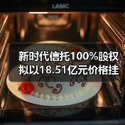 新时代信托100%股权拟以18.51亿元价格挂牌转让 新时代信托100%股权拟以18.51亿元价格挂牌转让