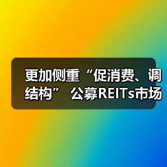 更加侧重“促消费、调结构” 公募REITs市场向商业不动产领域扩容 更加侧重“促消费、调结构” 公募REITs市场向商业不动产领域扩容