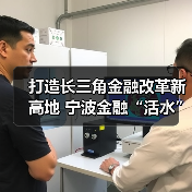 打造长三角金融改革新高地 宁波金融“活水”浇灌新质生产力 打造长三角金融改革新高地 宁波金融“活水”浇灌新质生产力