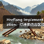 Hreflang Implementation:打通多语言区域的精准通路 Hreflang Implementation:打通多语言区域的精准通路