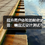 提升用户体验的秘密武器:响应式设计测试与多设备兼容技巧 提升用户体验的秘密武器:响应式设计测试与多设备兼容技巧