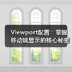 Viewport配置:掌握移动端显示的核心秘密,避开缩放控制误区 Viewport配置:掌握移动端显示的核心秘密,避开缩放控制误区