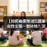 【如何确保跨浏览器兼容性实现一致体验?深度策略解析】 【如何确保跨浏览器兼容性实现一致体验?深度策略解析】