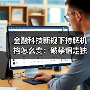 金融科技新规下持牌机构怎么变:破禁锢走独立之路 金融科技新规下持牌机构怎么变:破禁锢走独立之路