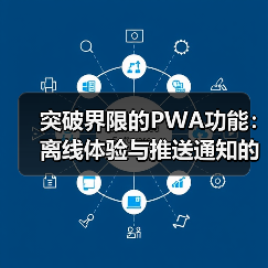 PWA革新体验:离线浏览与推送通知的双重力量-启闻网 PWA革新体验:离线浏览与推送通知的双重力量-启闻网