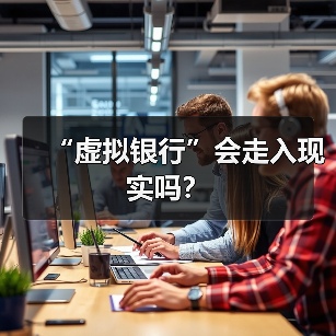 虚拟银行未来发展:机遇挑战与政策机遇-启闻网 虚拟银行未来发展:机遇挑战与政策机遇-启闻网