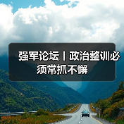 深化政治整训常态推进 保障强军事业-启闻网 深化政治整训常态推进 保障强军事业-启闻网