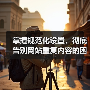 规范化设置:精准锁定权威版本,提升SEO核心竞争力-启闻网 规范化设置:精准锁定权威版本,提升SEO核心竞争力-启闻网