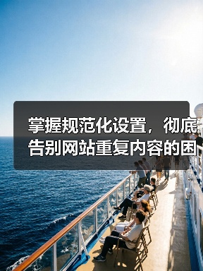 规范化设置:精准锁定权威版本,提升SEO核心竞争力-启闻网 规范化设置:精准锁定权威版本,提升SEO核心竞争力-启闻网