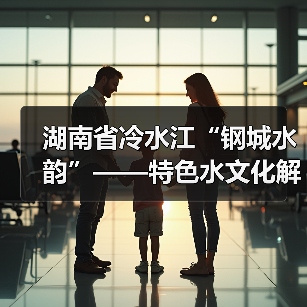 湖南省冷水江“钢城水韵”——特色水文化解读 湖南省冷水江“钢城水韵”——特色水文化解读