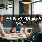 金融科技为银行加速转型赋能 金融科技为银行加速转型赋能