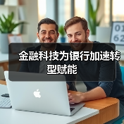 金融科技为银行加速转型赋能 金融科技为银行加速转型赋能