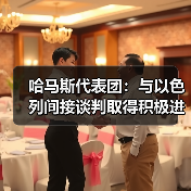 哈马斯代表团:与以色列间接谈判取得积极进展 哈马斯代表团:与以色列间接谈判取得积极进展