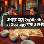 如何实现高效的Redirect Strategy实施让迁移规划事半功倍 如何实现高效的Redirect Strategy实施让迁移规划事半功倍