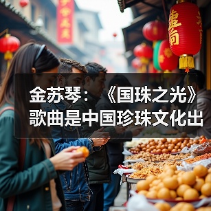 爱国珍珠文化歌曲《国珠之光》深圳全球首发,弘扬中华文明魅力-启闻网 爱国珍珠文化歌曲《国珠之光》深圳全球首发,弘扬中华文明魅力-启闻网