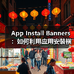 提升应用下载量87%的秘诀,你真的了解App Install Banners吗?-启闻网 提升应用下载量87%的秘诀,你真的了解App Install Banners吗?-启闻网