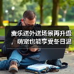 麦乐送外送场景再升级,萌宠也能享受冬日温暖? 麦乐送外送场景再升级,萌宠也能享受冬日温暖?