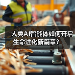 人类AI智能体如何开启生命进化新篇章? 人类AI智能体如何开启生命进化新篇章?