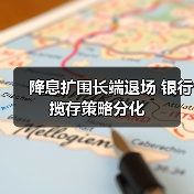 降息扩围长端退场 银行揽存策略分化 降息扩围长端退场 银行揽存策略分化