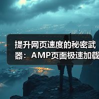 提升网页速度的秘密武器:AMP页面极速加载指南 提升网页速度的秘密武器:AMP页面极速加载指南