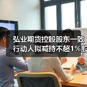 弘业期货控股股东一致行动人拟减持不超1%股份 弘业期货控股股东一致行动人拟减持不超1%股份