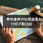养老康养点如何激活乡村经济新动能 养老康养点如何激活乡村经济新动能