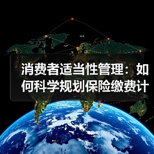 消费者适当性管理:如何科学规划保险缴费计划? 消费者适当性管理:如何科学规划保险缴费计划?