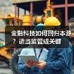 金融科技如何回归本源?适当监管成关键 金融科技如何回归本源?适当监管成关键