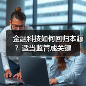 金融科技如何回归本源?适当监管成关键 金融科技如何回归本源?适当监管成关键