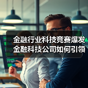 金融行业科技竞赛爆发 金融科技公司如何引领变革? 金融行业科技竞赛爆发 金融科技公司如何引领变革?