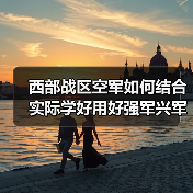 西部战区空军如何结合实际学好用好强军兴军？