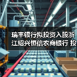 瑞丰银行拟投资入股浙江绍兴恒信农商银行 投资总额上限5000万元 瑞丰银行拟投资入股浙江绍兴恒信农商银行 投资总额上限5000万元