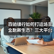直销银行如何打造场景金融新生态?三大平台创新实践解析 直销银行如何打造场景金融新生态?三大平台创新实践解析